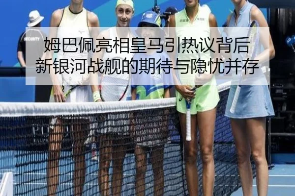 姆巴佩亮相皇马引热议背后 新银河战舰的期待与隐忧并存