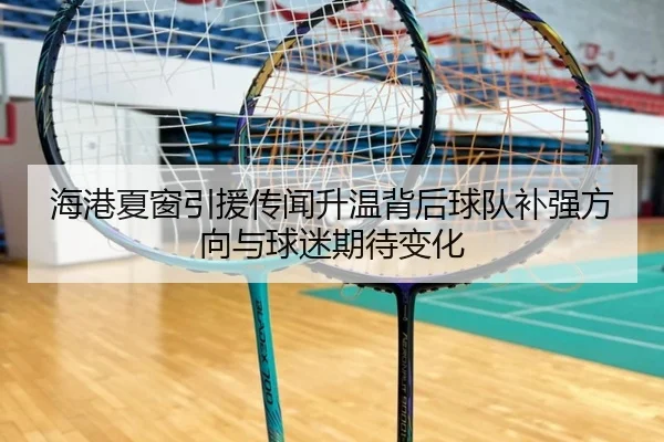 海港夏窗引援传闻升温背后球队补强方向与球迷期待变化
